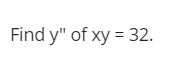 Find y" of xy = 32.
%3D
