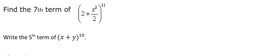 Find the 7th term of
2+.
2
Write the 5th term of (x + y)1º.
