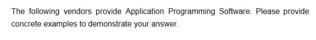 The following vendors provide Application Programming Software. Please provide
concrete examples to demonstrate your answer.