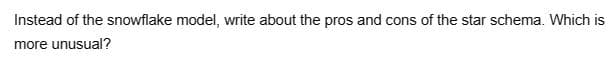 Instead of the snowflake model, write about the pros and cons of the star schema. Which is
more unusual?