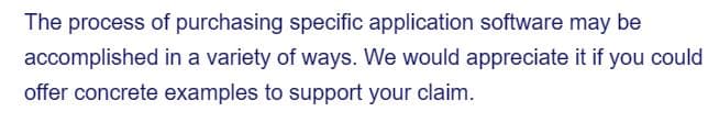 The process of purchasing specific application software may be
in a variety of ways. We would appreciate it if you could
offer concrete examples to support your claim.
accomplished