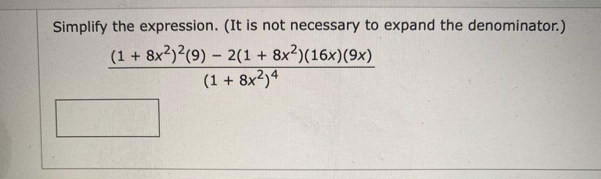 Simplify the expression. (It is not necessary to expand the denominator.)
(1 + 8x2)?(9) – 2(1 + 8x2)(16x)(9x)
(1 + 8x2)4
