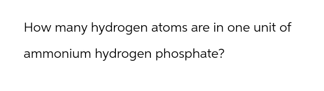 How many hydrogen atoms are in one unit of
ammonium hydrogen phosphate?