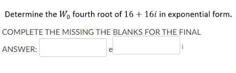 Determine the Wo fourth root of 16+ 16i in exponential form.
COMPLETE THE MISSING THE BLANKS FOR THE FINAL
i
ANSWER:
e