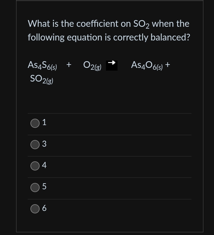 What is the coefficient on SO₂ when the
following equation is correctly balanced?
AS456(s) + 02(g)
SO2(g)
1
3
4
5
6
As406(s) +