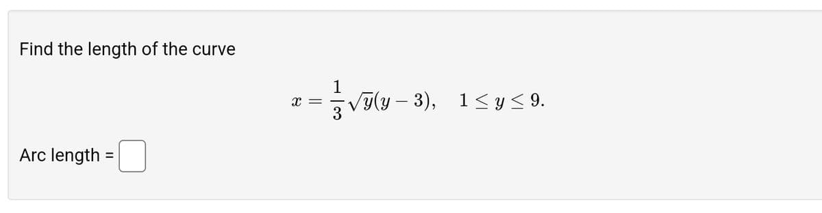 Find the length of the curve
Arc length =
x =
1
√(y – 3), 1≤ y ≤ 9.