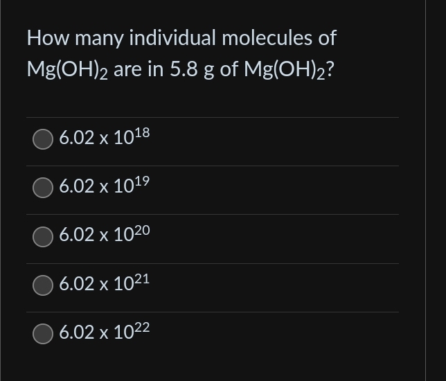 How many individual molecules of
Mg(OH)2 are in 5.8 g of Mg(OH)2?
6.02 x 1018
6.02 x 101⁹
6.02 x 1020
6.02 x 1021
6.02 x 1022