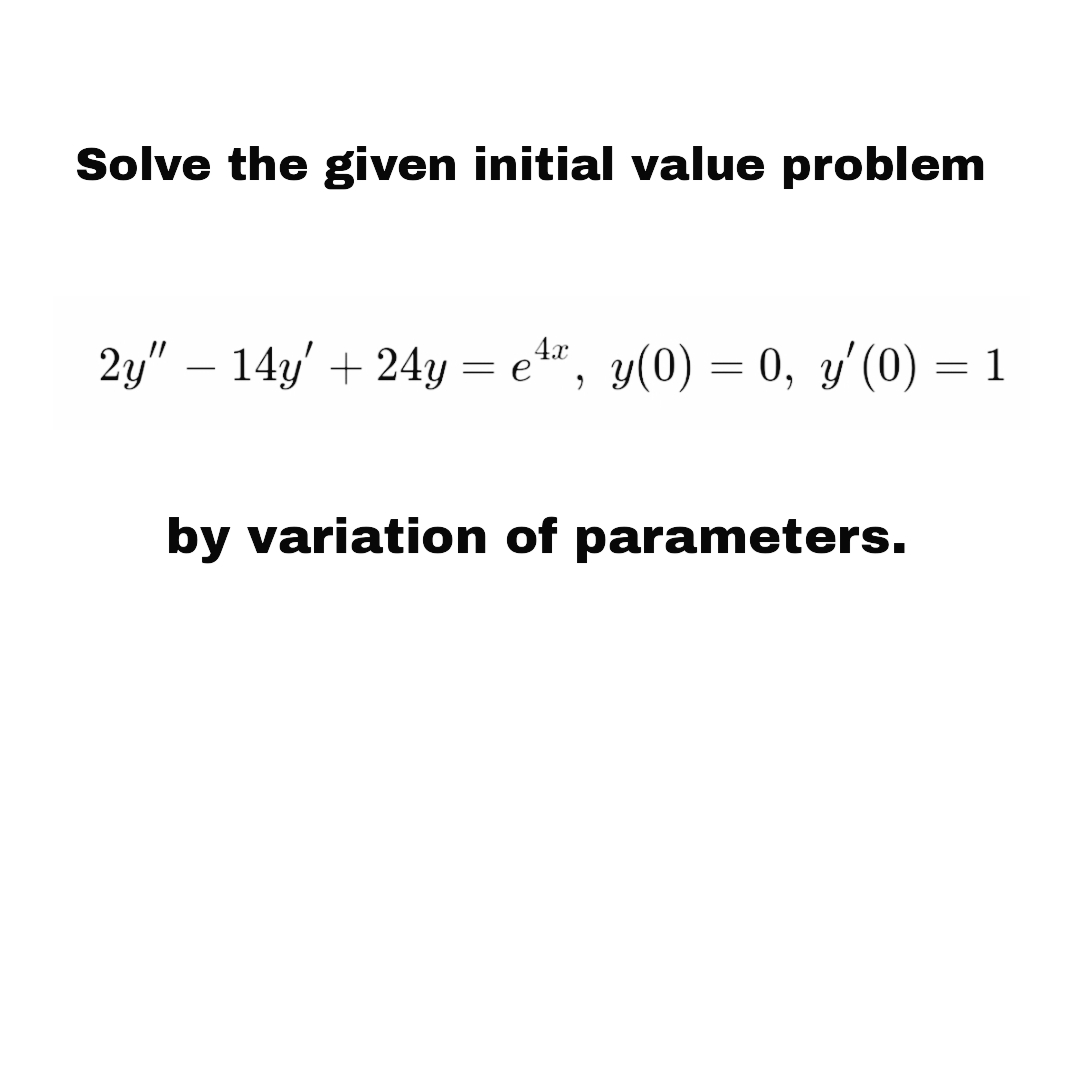 Solve the given initial value problem
2y" – 14y' + 24y = e", y(0) = 0, y'(0) = 1
by variation of parameters.
