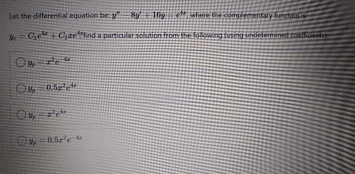 Let the differential equation be: y" 8y 16y e", where the complementary function is:
Ye = Ge + Cxe find a particular solution from the following (using undetermined coefficients)
0.5 et
=0.5x'e
-4x
