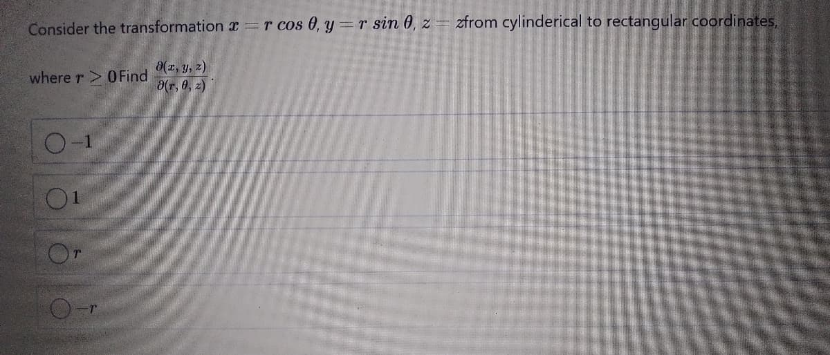 Consider the transformation =r cos 0, y =r sin 0, z
= zfrom cylinderical to rectangular coordinates,
(x, y, z)
a(r, 0, z)
where r> OFind
