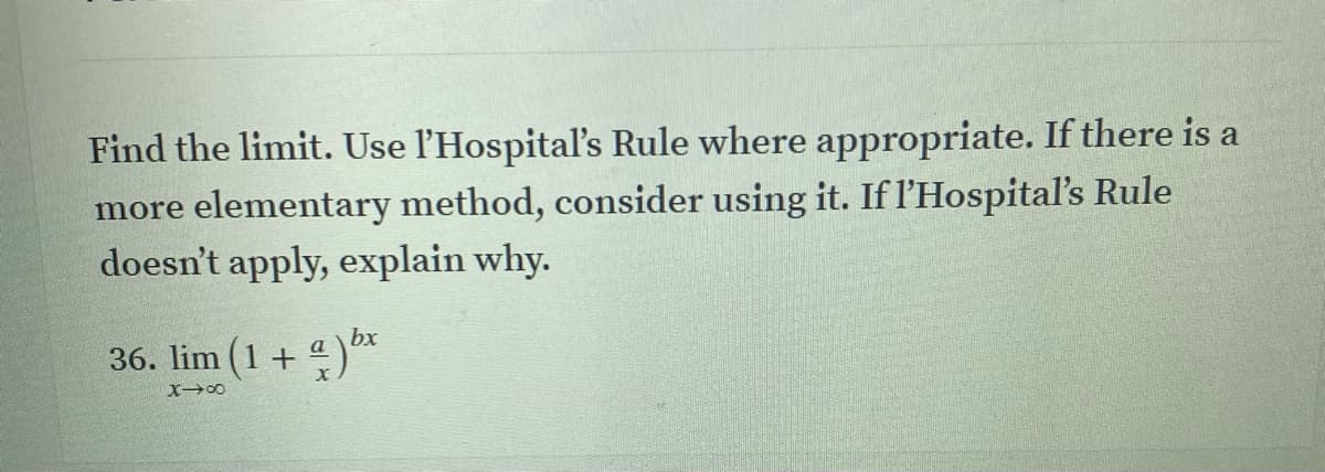 Find the limit. Use l'Hospital's Rule where appropriate. If there is a
more elementary method, consider using it. If l'Hospital's Rule
doesn't apply, explain why.
bx
36. lim (1+ 4)*
a
