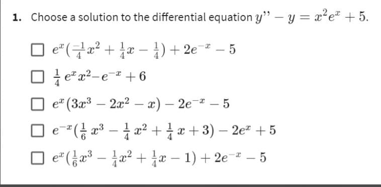 1. Choose a solution to the differential equation y" - y = x²eª + 5.
eª (₹¹x² + ¼x − 1 ) + 2e¯ª -
-
ex²-e-+6
x
ex (3x³ - 2x²-x) -2e - 5
e
€¯ª ( ²x³ — — x² + x + 3) - 2e² +5
e²(³x²+x-1)+2e-5