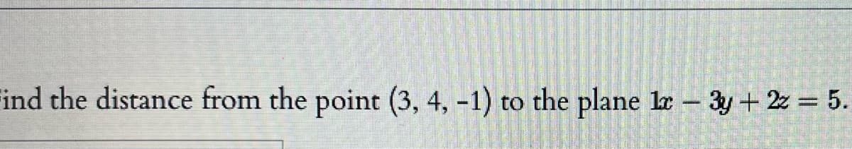 Find the distance from the point (3, 4, -1) to the plane Ie - 3y+ 2z = 5.
