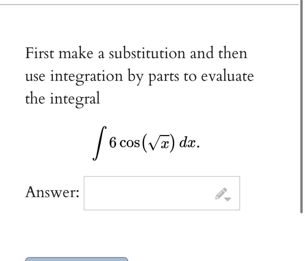 First make a substitution and then
use integration by parts to evaluate
the integral
6 cos(v7) dz.
CoS
Answer:
