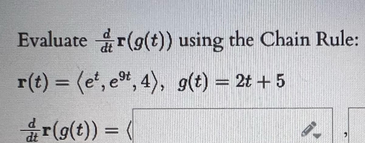 Evaluate r(g(t)) using the Chain Rule:
r(t) = (e', e", 4), g(t) = 2t +5
r(g(t)) = (
%3D
