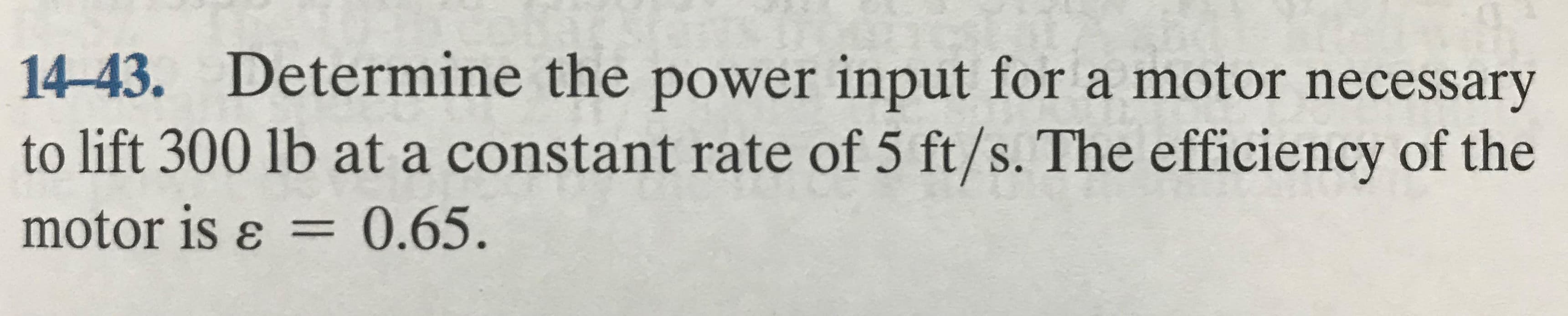 14-43. Determine the power input for a motor necessary
to lift 300 lb at a constant rate of 5 ft/s. The efficiency of the
0.65.
motor is ɛ =
%3D
