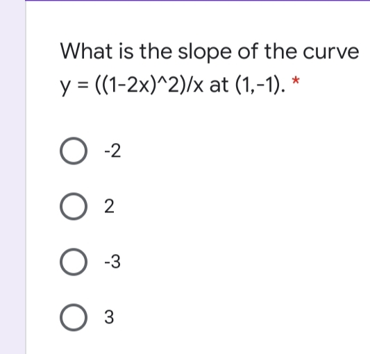 What is the slope of the curve
y = ((1-2x)^2)/x at (1,-1). *
-2
-3
3
