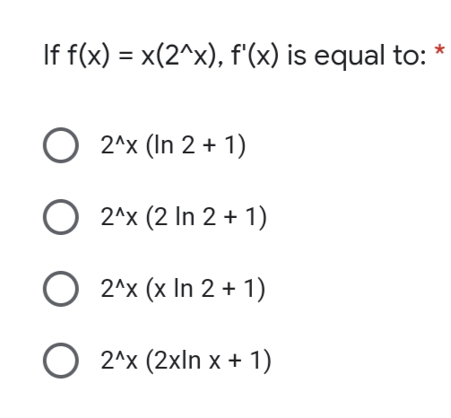 If f(x) = x(2^x), f'(x) is equal to: *
%3D
O 2^x (In 2 + 1)
2^x (2 In 2 + 1)
2^x (x In 2 + 1)
O 2^x (2xln x + 1)
