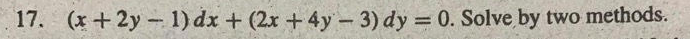 17. (x+2y-1) dx + (2x+4y-3) dy = 0. Solve by two methods.