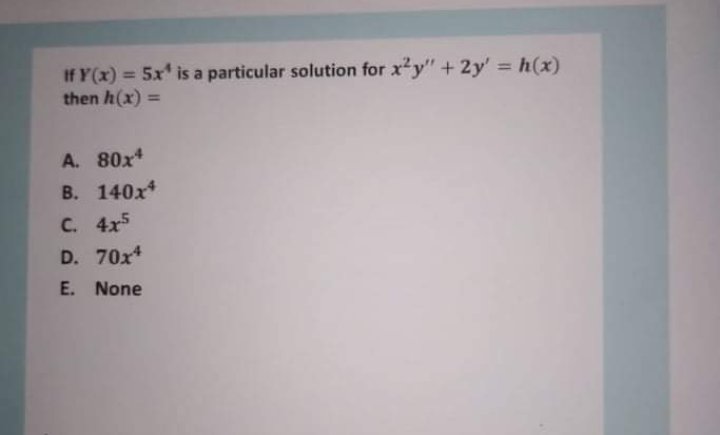 If Y(x) = 5x is a particular solution for xy" + 2y' h(x)
then h(x) =
%3D
%3D
%3D
A. 80x*
B. 140x*
C. 4x5
D. 70x*
E. None
