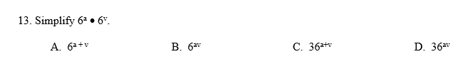 13. Simplify 6ª ● 6%.
A. 6a+v
B. 6av
C. 36a+v
D. 36av