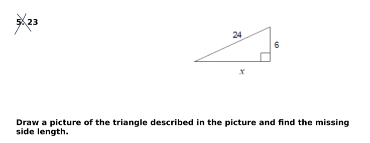 5X23
24
6
Draw a picture of the triangle described in the picture and find the missing
side length.
