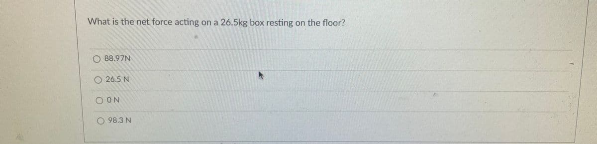 What is the net force acting on a 26.5kg box resting
on the floor?
O88.97N
O 26.5 N
O ON
98.3 N
