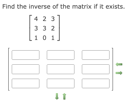 Find the inverse of the matrix if it exists.
4 2 3
3 3 2
[ 1 0 1