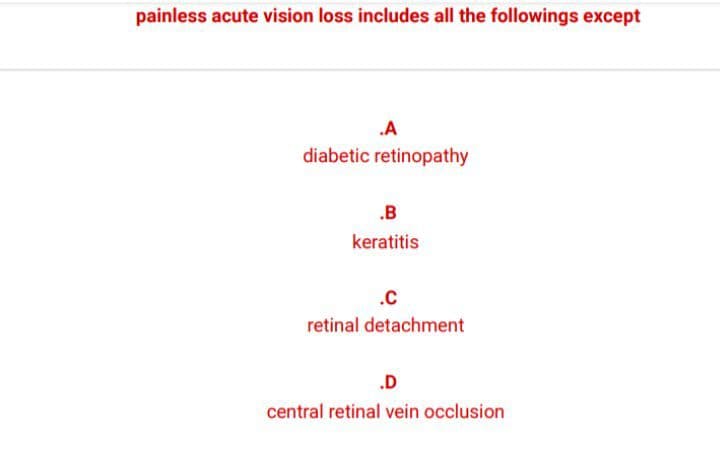 painless acute vision loss includes all the followings except
.A
diabetic retinopathy
.B
keratitis
.c
retinal detachment
.D
central retinal vein occlusion
