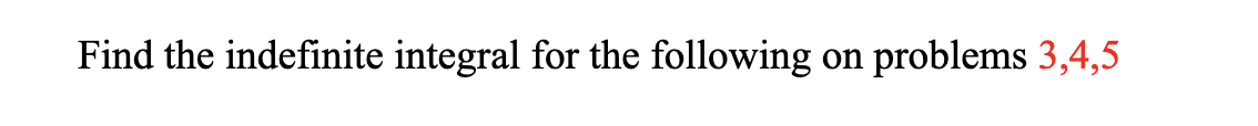 Find the indefinite integral for the following
on problems 3,4,5
