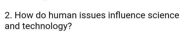 2. How do human issues influence science
and technology?
