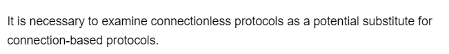 It is necessary to examine connectionless protocols as a potential substitute for
connection-based
protocols.