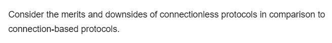 Consider the merits and downsides of connectionless protocols in comparison to
connection-based protocols.