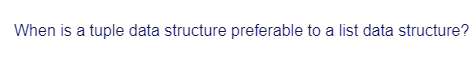 When is a tuple data structure preferable to a list data structure?