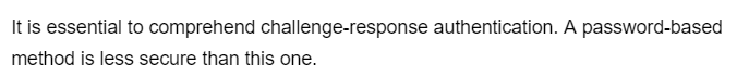 It is essential to comprehend challenge-response authentication. A password-based
method is less secure than this one.