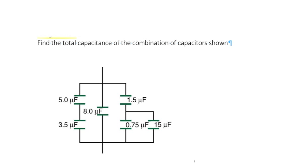 Find the total capacitance of the combination of capacitors shown
5.0 μF
1.5 μF
3.5 μF
0.75 μF 15 μF
8.0 uF