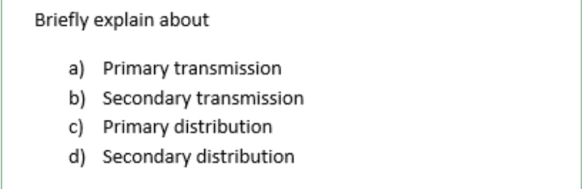 Briefly explain about
a) Primary transmission
b) Secondary transmission
c) Primary distribution
d) Secondary distribution