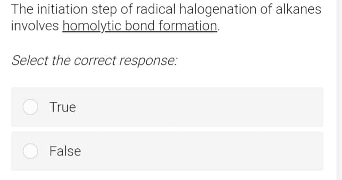 The initiation step of radical halogenation of alkanes
involves homolytic bond formation.
Select the correct response:
O True
False
