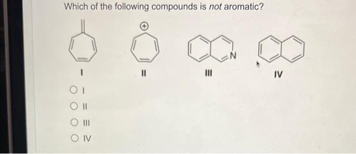 Which of the following compounds is not aromatic?
OI
O II
|||
SOIV
N
IV