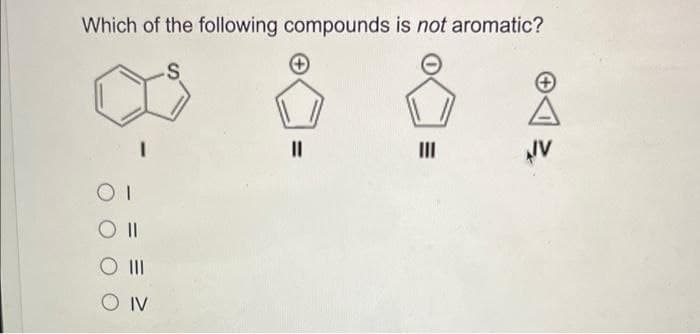 Which of the following compounds is not aromatic?
I
1
O II
O III
O IV
||
|||
IV