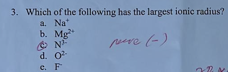 3. Which of the following has the largest ionic radius?
a. Nat
b.
perve (-).
Mg2+
N³-
d. 0²-
e. F
222