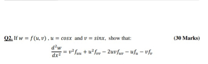 Q2. If w = f(u, v), u = cosx and v = sinx, show that:
(30 Marks)
d?w
= v² fuu + u²fvv – 2uvfuv – ufu – vf,
dx2
