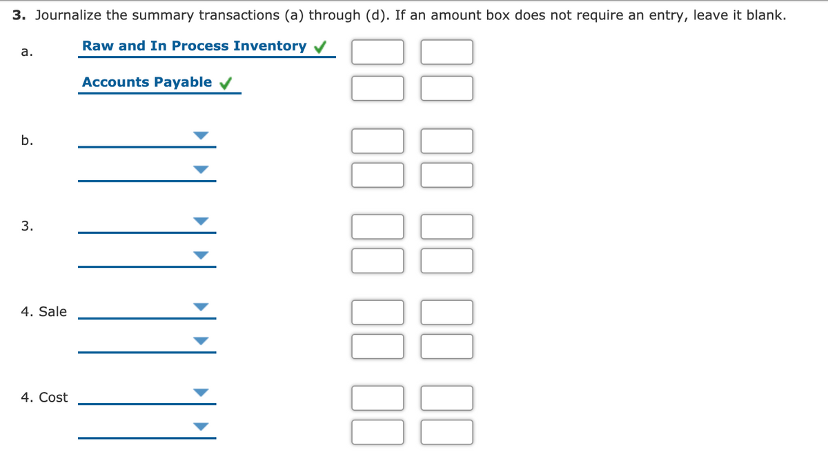 3. Journalize the summary transactions (a) through (d). If an amount box does not require an entry, leave it blank.
Raw and In Process Inventory
а.
Accounts Payable
b.
3.
4. Sale
4. Cost
