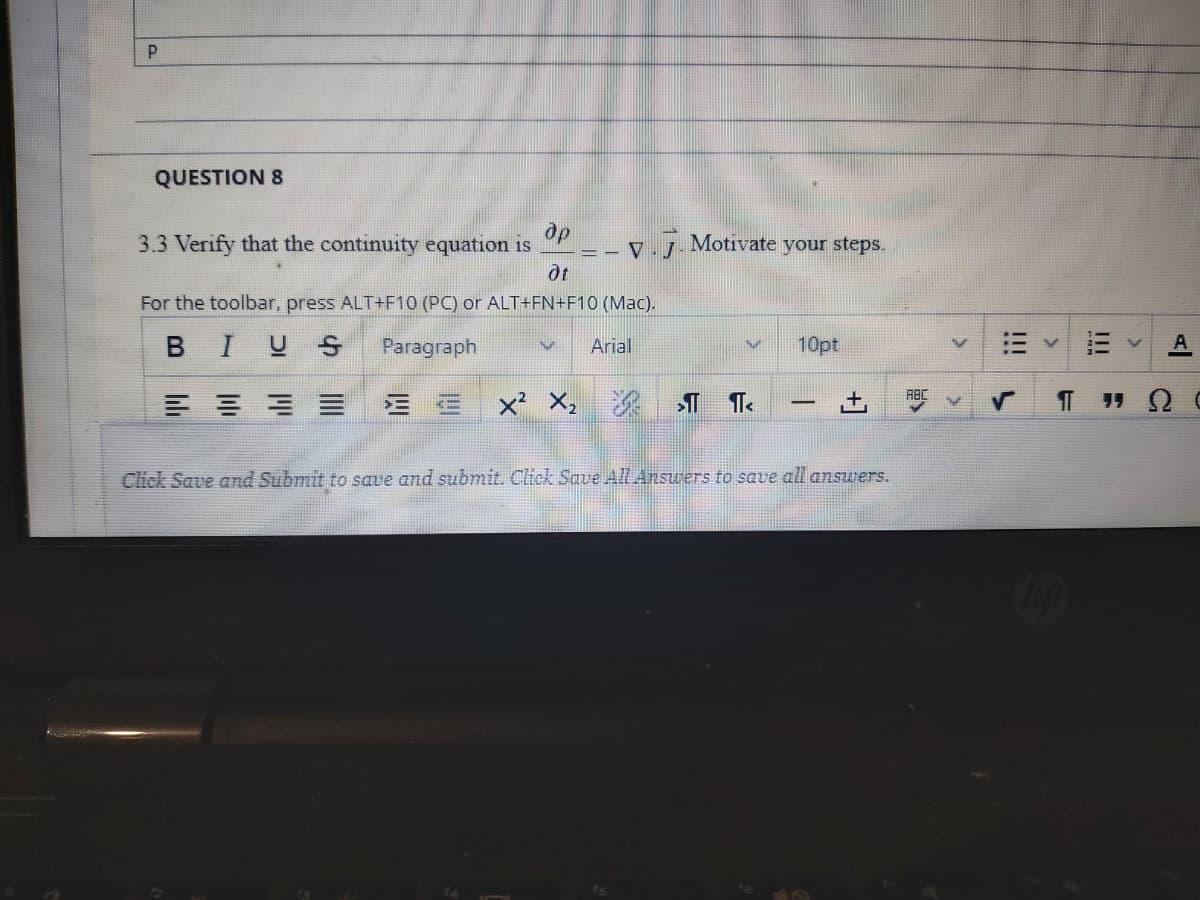 QUESTION 8
de
V.J Motivate your steps.
dt
3.3 Verify that the continuity equation is
For the toolbar, press ALT+F10 (PC) or ALT+FN+F10 (Mac).
BIUS
Paragraph
Arial
10pt
A
E E E E
三 E x X,
深| ST
Click Save amd Submit to save and submit. Click Save All Answers to save all ansuers.
II
!!
