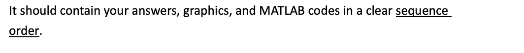 It should contain your answers, graphics, and MATLAB codes in a clear sequence
order.
