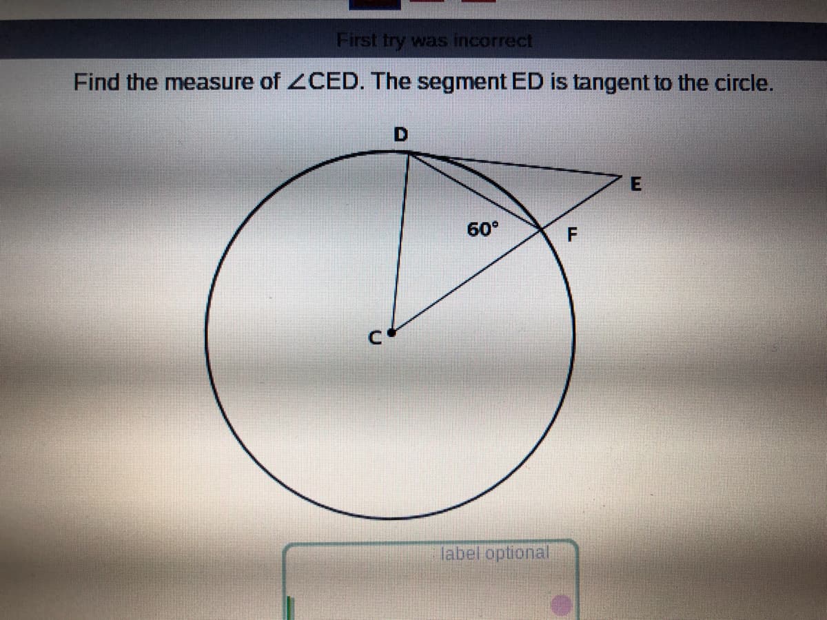 First try was incorrect
Find the measure of 2CED. The segment ED is tangent to the circle.
60°
label optional
