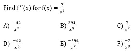 Find f"(x) for f(x)
A)
D)
-42
x7
-42
x5
7
x6
=
B)
E)
294
x8
-294
>
2|1
C)-
F)=
x