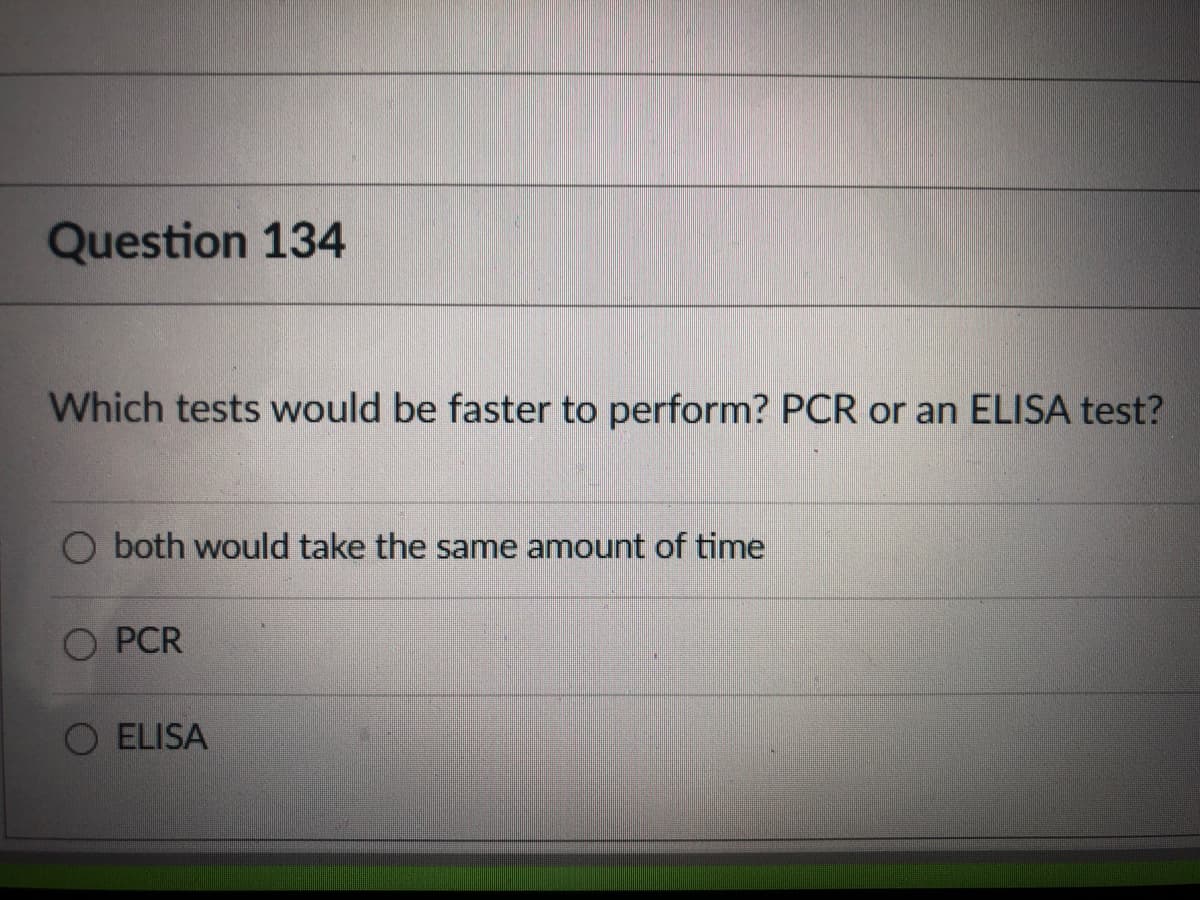 Question 134
Which tests would be faster to perform? PCR or an ELISA test?
both would take the same amount of time
PCR
ELISA
