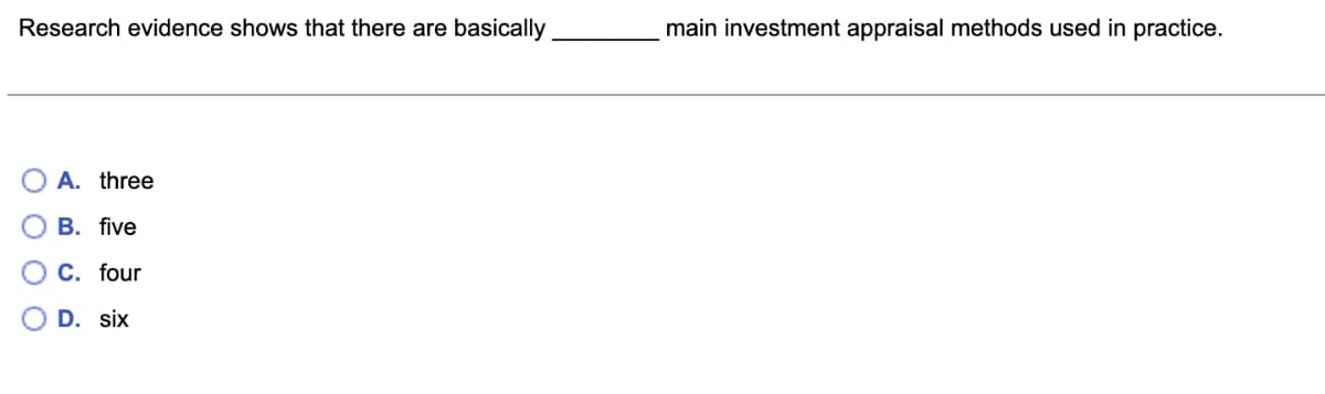 Research evidence shows that there are basically
main investment appraisal methods used in practice.
A. three
В. five
C. four
D. six
O O O O
