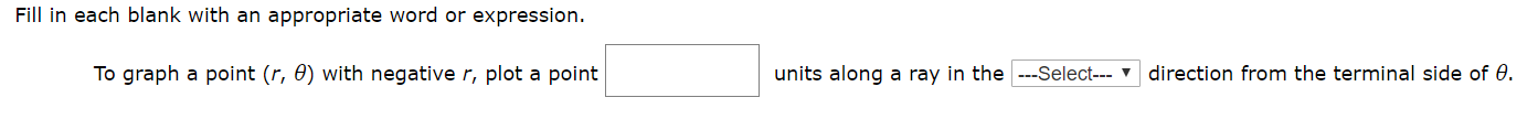 Fill in each blank with an appropriate word or expression.
the Select--- 'direction from the terminal side of 0
To graph a point (r, 0) with negative r, plot a point
units along a ray
